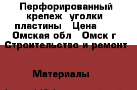 Перфорированный крепеж, уголки, пластины › Цена ­ 6 - Омская обл., Омск г. Строительство и ремонт » Материалы   